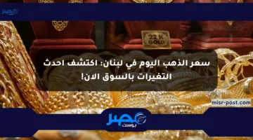 سعر الذهب اليوم في لبنان: اكتشف أحدث التغيرات بالسوق الآن!